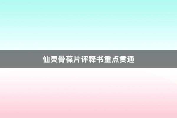 仙灵骨葆片评释书重点贯通