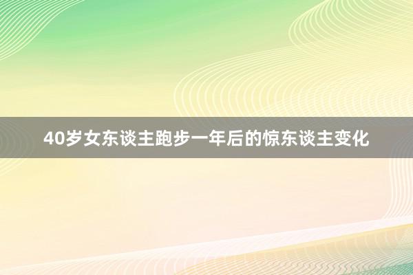 40岁女东谈主跑步一年后的惊东谈主变化