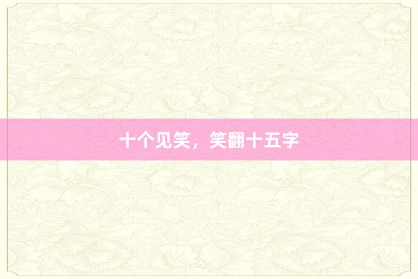 十个见笑,笑翻十五字